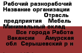 Рабочий-разнорабочий › Название организации ­ Fusion Service › Отрасль предприятия ­ Мебель › Минимальный оклад ­ 30 000 - Все города Работа » Вакансии   . Амурская обл.,Серышевский р-н